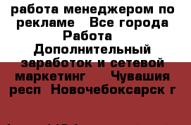 работа менеджером по рекламе - Все города Работа » Дополнительный заработок и сетевой маркетинг   . Чувашия респ.,Новочебоксарск г.